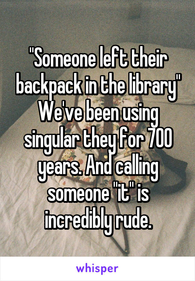 "Someone left their backpack in the library"
We've been using singular they for 700 years. And calling someone "it" is incredibly rude.