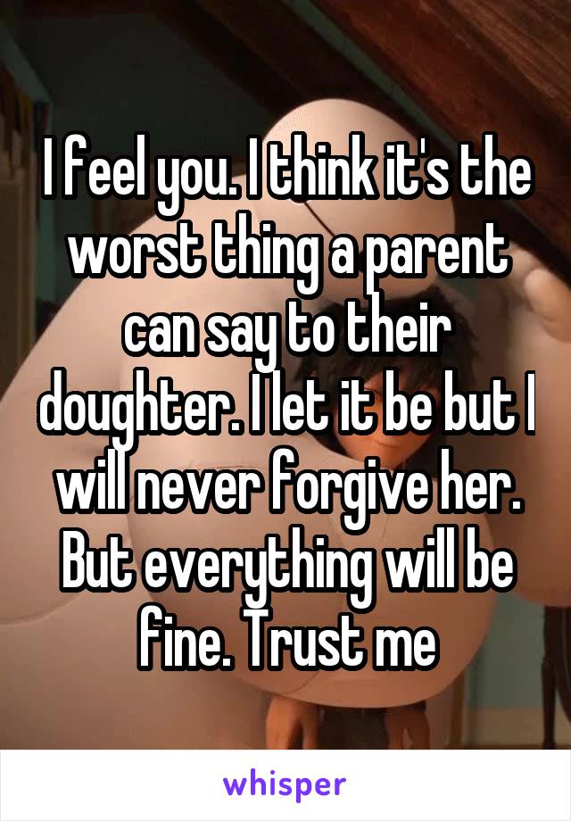 I feel you. I think it's the worst thing a parent can say to their doughter. I let it be but I will never forgive her. But everything will be fine. Trust me