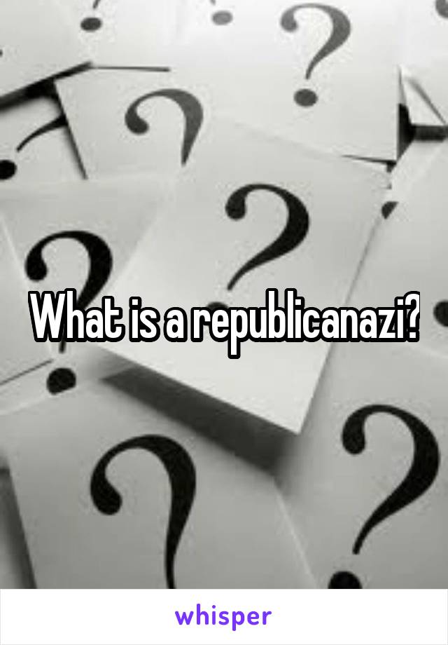 What is a republicanazi?