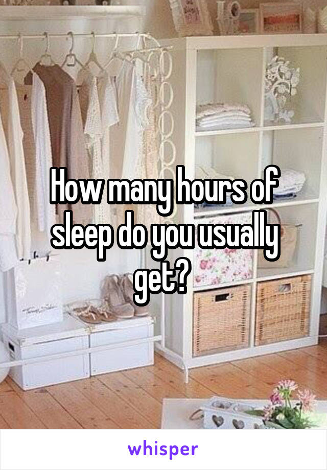 How many hours of sleep do you usually get? 