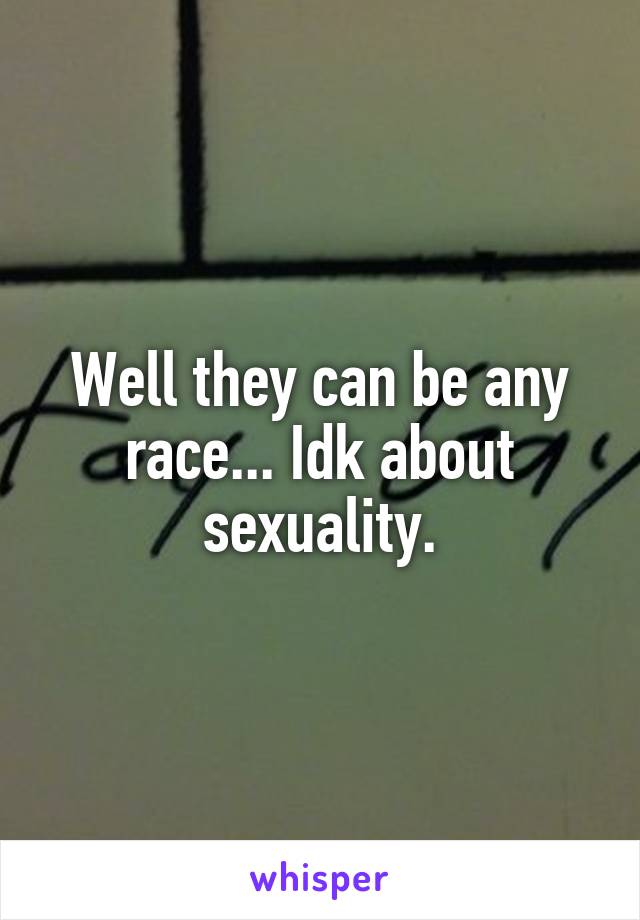 Well they can be any race... Idk about sexuality.