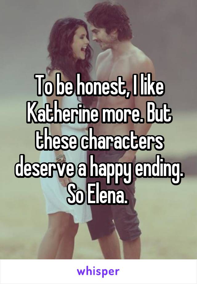 To be honest, I like Katherine more. But these characters deserve a happy ending. So Elena. 