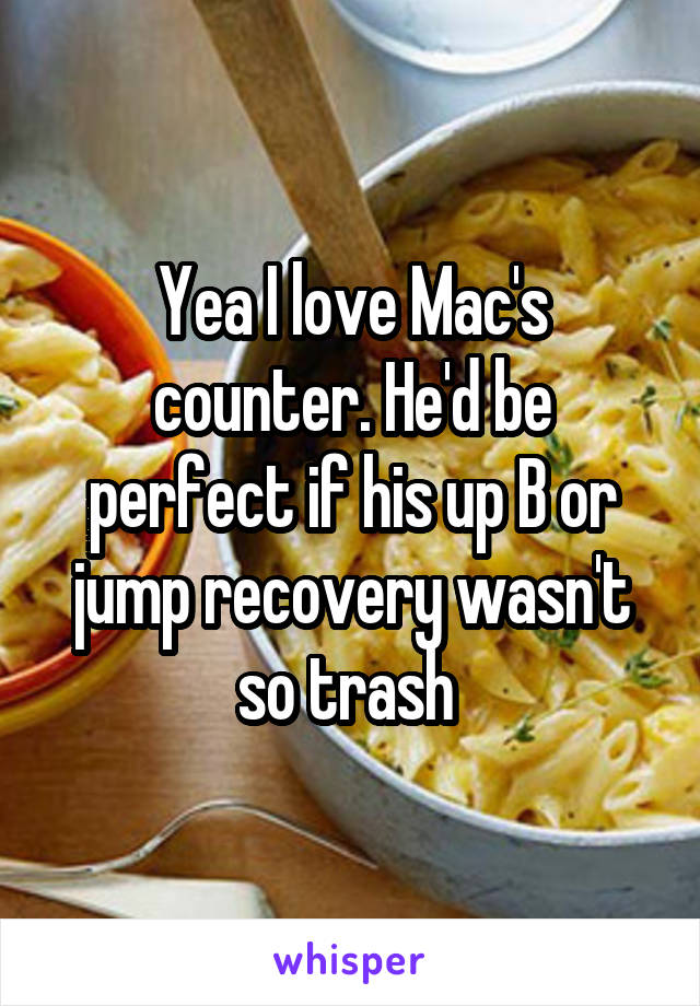 Yea I love Mac's counter. He'd be perfect if his up B or jump recovery wasn't so trash 