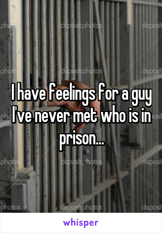 I have feelings for a guy I've never met who is in prison...