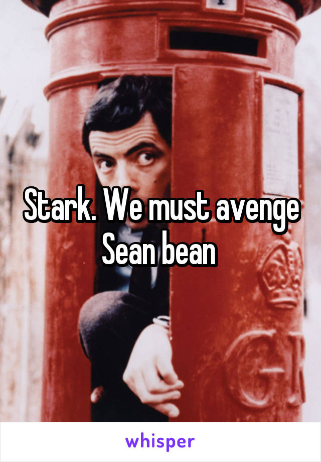 Stark. We must avenge Sean bean 