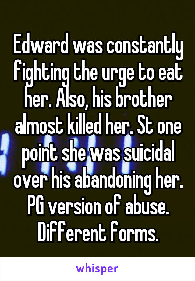 Edward was constantly fighting the urge to eat her. Also, his brother almost killed her. St one point she was suicidal over his abandoning her. PG version of abuse. Different forms.