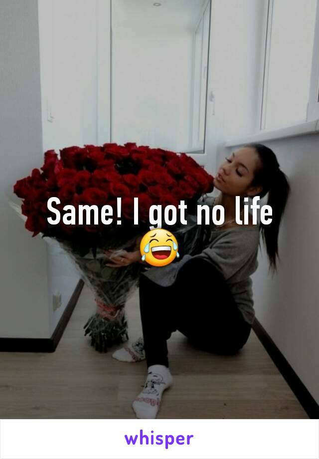 Same! I got no life 😂
