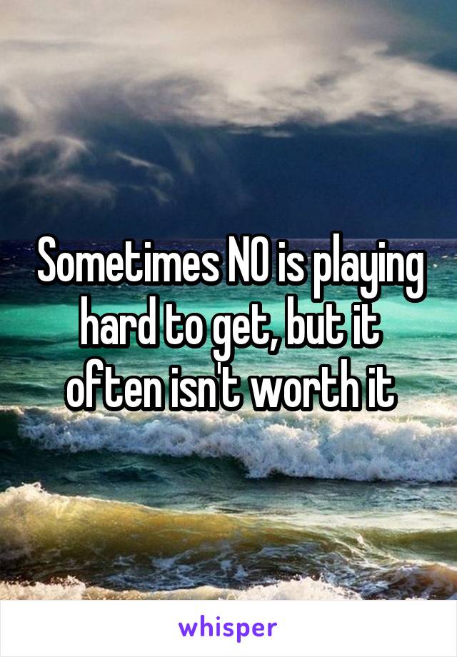 Sometimes NO is playing hard to get, but it often isn't worth it