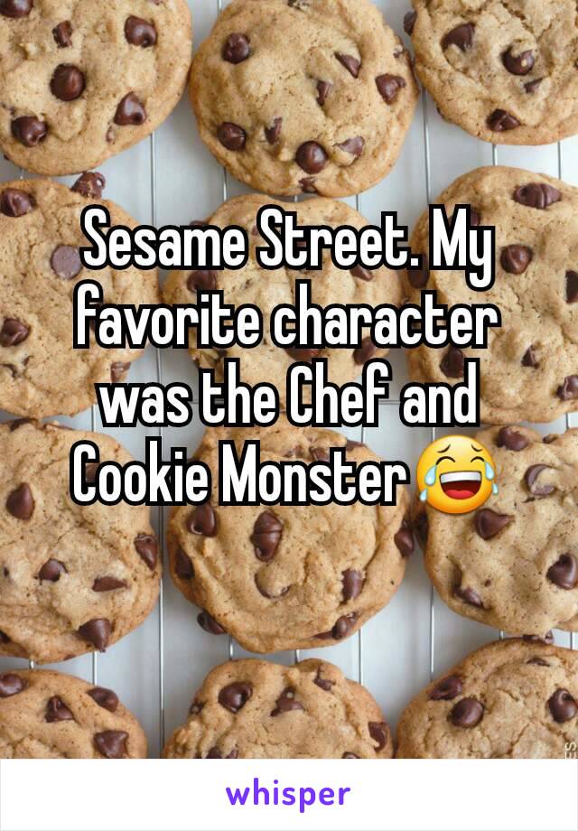 Sesame Street. My favorite character was the Chef and Cookie Monster😂