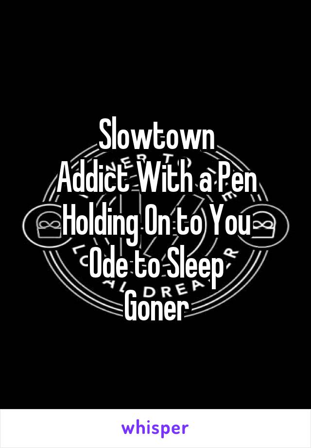 Slowtown
Addict With a Pen
Holding On to You
Ode to Sleep
Goner