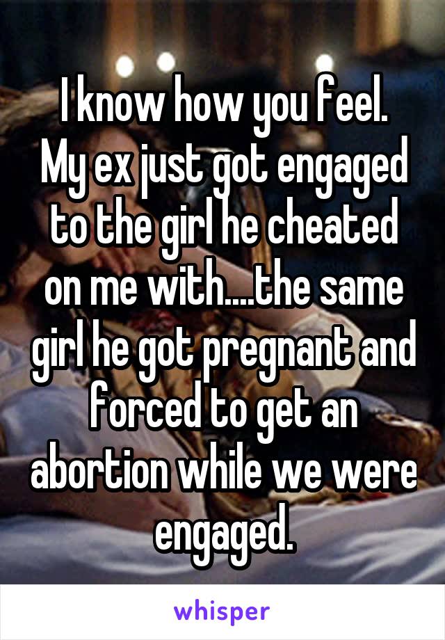 I know how you feel.
My ex just got engaged to the girl he cheated on me with....the same girl he got pregnant and forced to get an abortion while we were engaged.