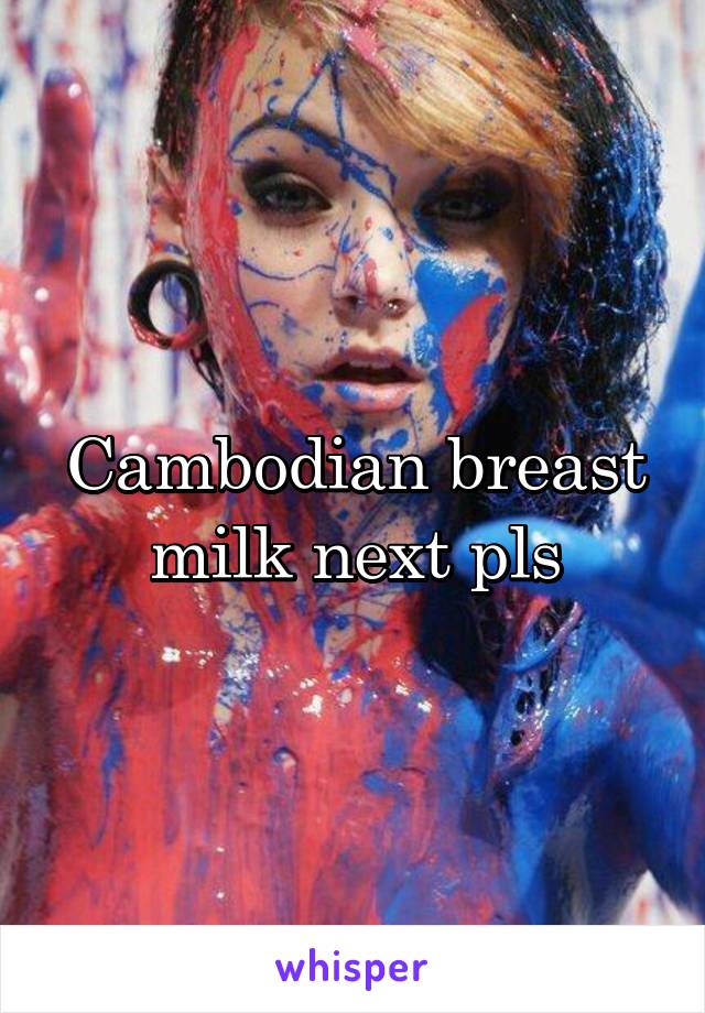 Cambodian breast milk next pls