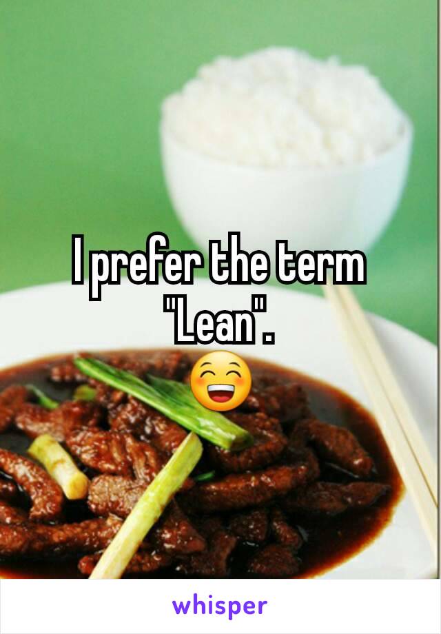 I prefer the term
"Lean".
😁