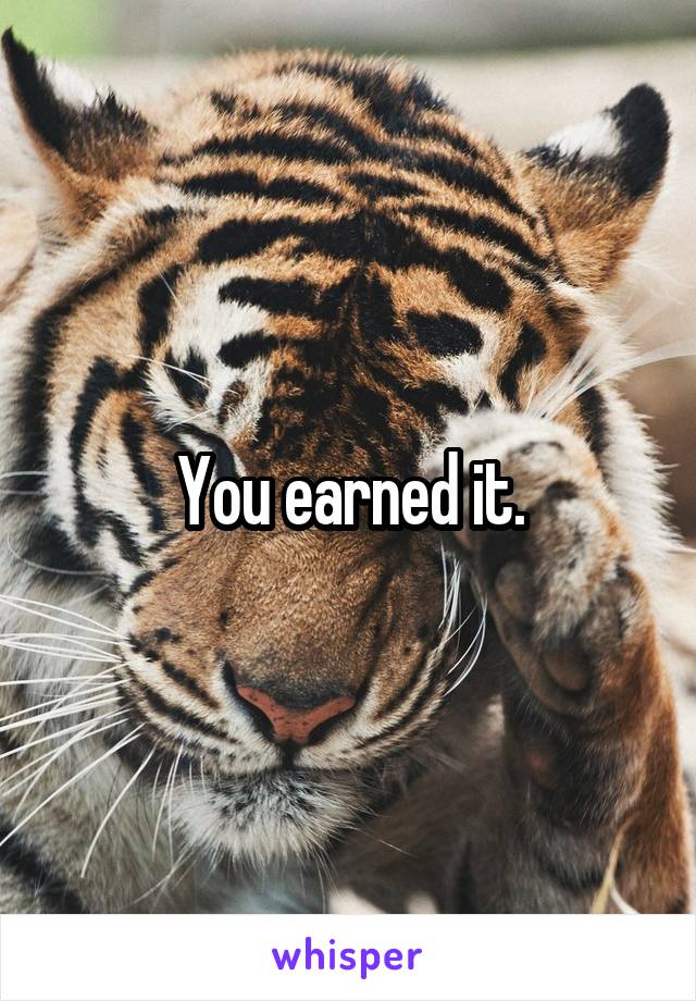 You earned it.