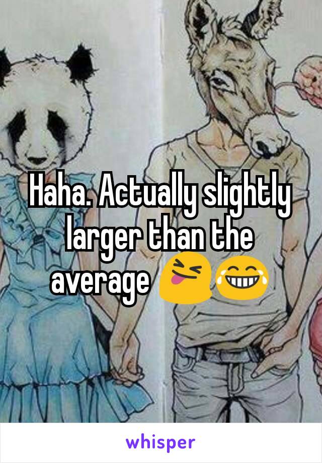 Haha. Actually slightly larger than the average 😝😂