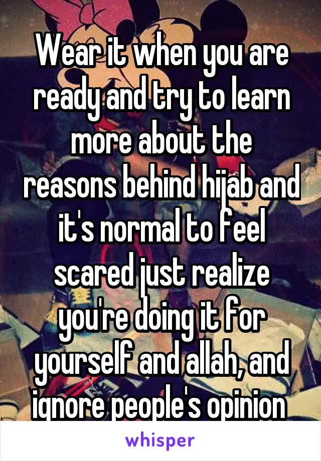 Wear it when you are ready and try to learn more about the reasons behind hijab and it's normal to feel scared just realize you're doing it for yourself and allah, and ignore people's opinion 