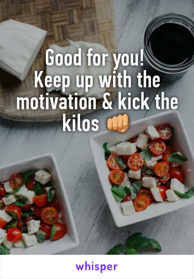Good for you! 
Keep up with the motivation & kick the kilos 👊