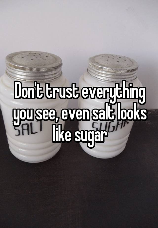 Dont Trust Everything You See Even Salt Looks Like Sugar 1048