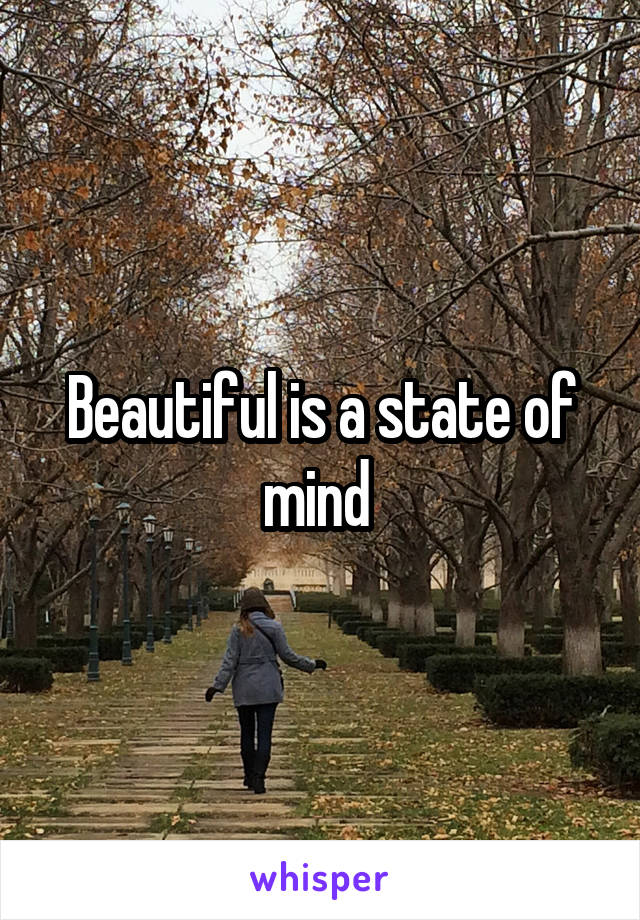 Beautiful is a state of mind 