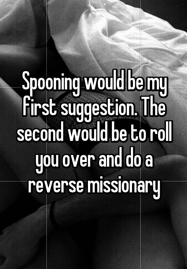 Spooning Would Be My First Suggestion The Second Would Be To Roll You Over And Do A Reverse