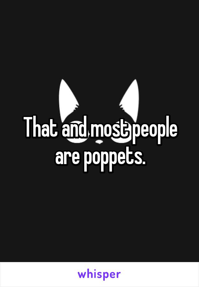 That and most people are poppets.