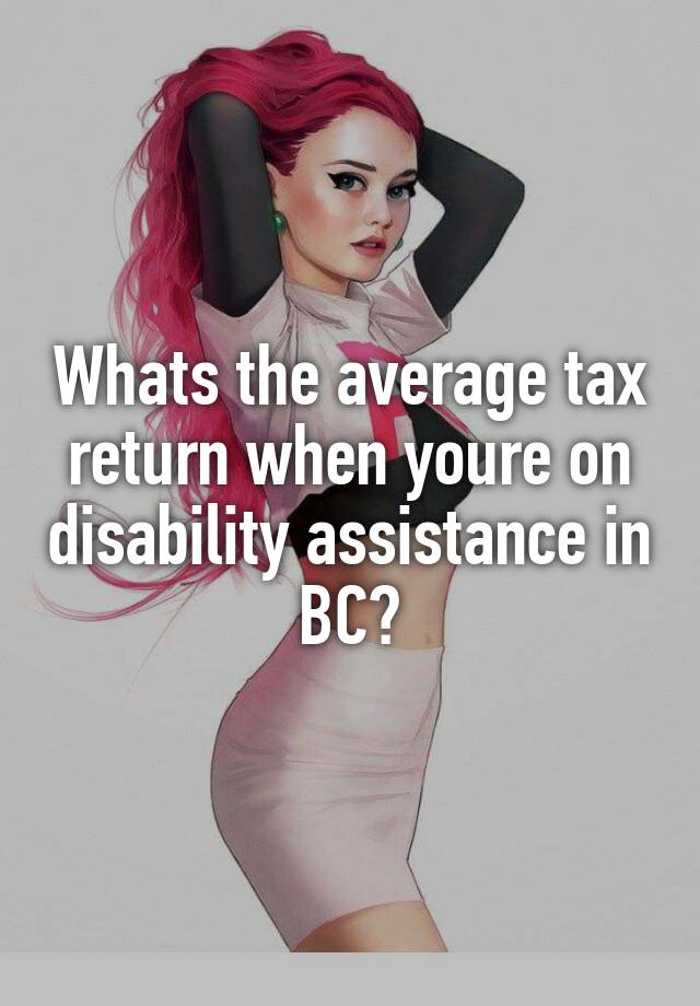 Whats the average tax return when youre on disability assistance in BC?