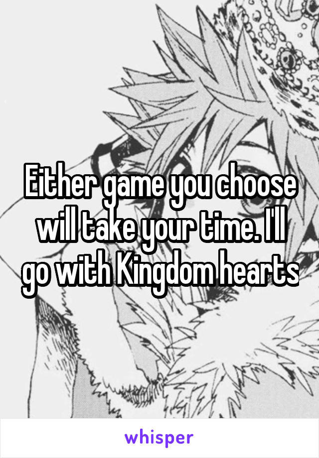 Either game you choose will take your time. I'll go with Kingdom hearts