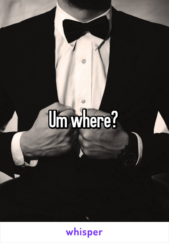 Um where? 