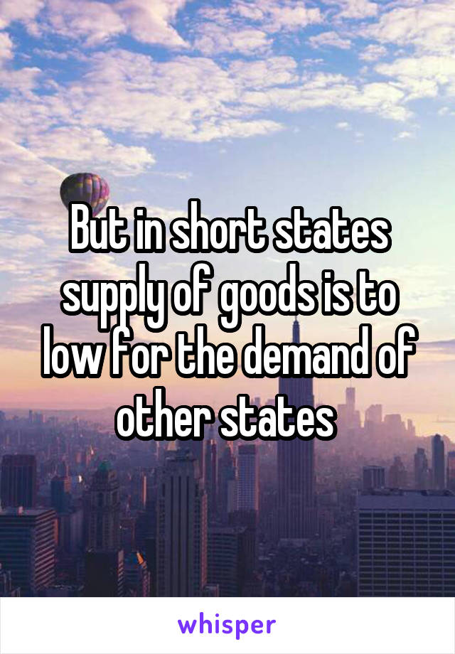 But in short states supply of goods is to low for the demand of other states 