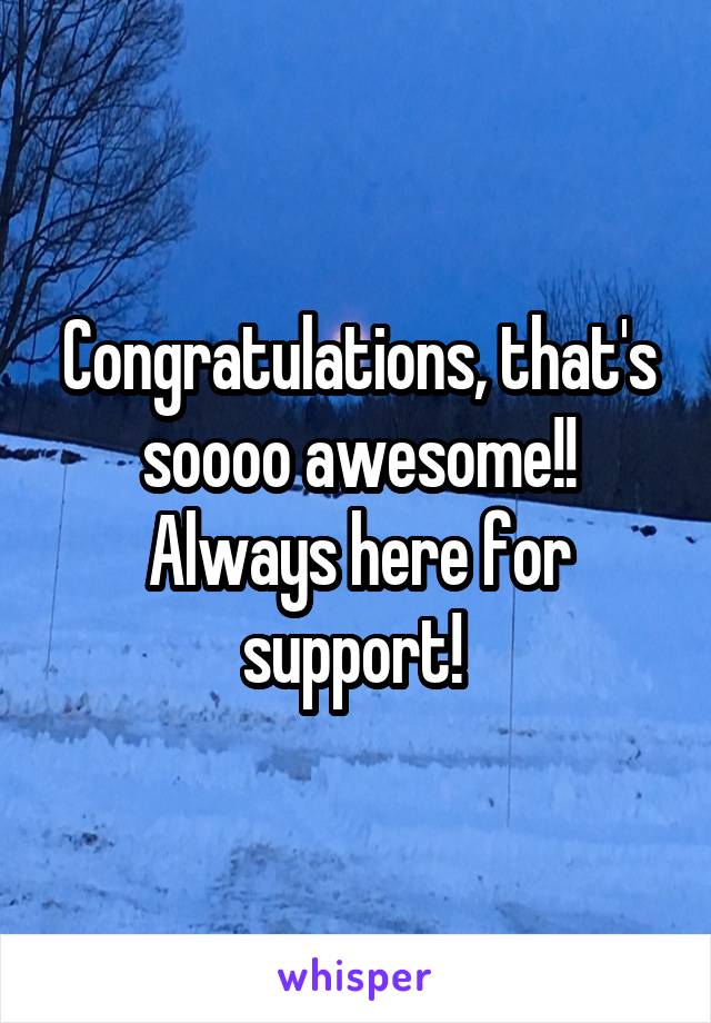 Congratulations, that's soooo awesome!! Always here for support! 