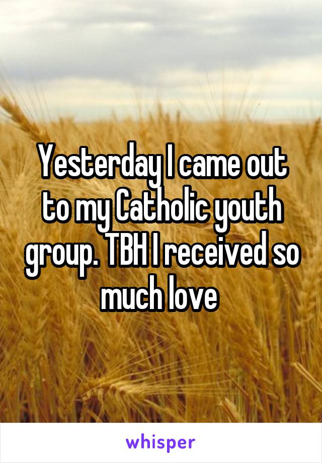 Yesterday I came out to my Catholic youth group. TBH I received so much love 
