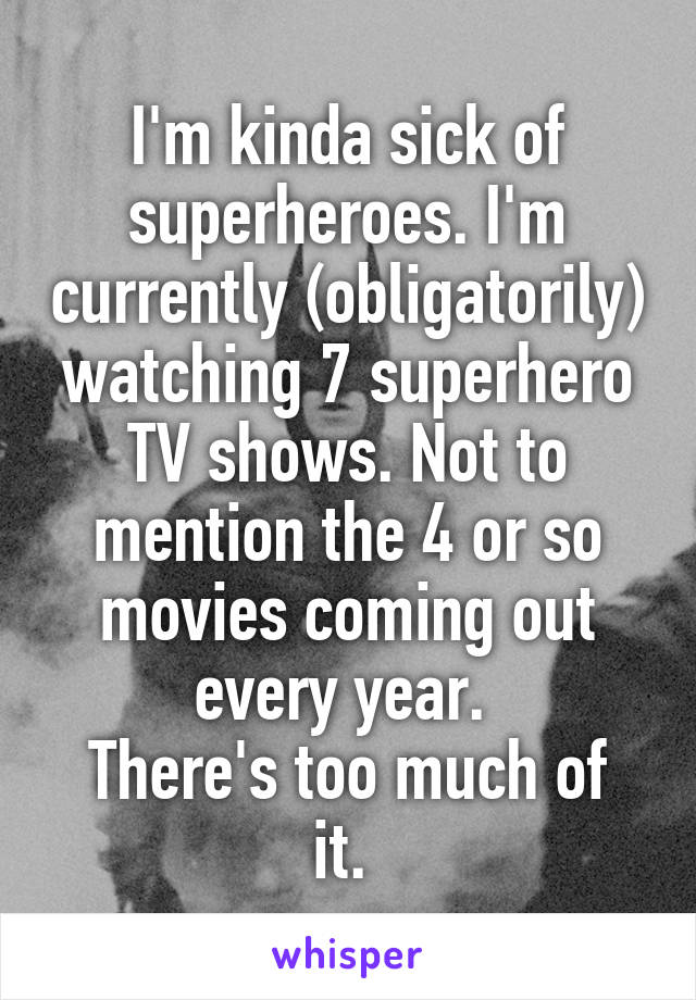 I'm kinda sick of superheroes. I'm currently (obligatorily) watching 7 superhero TV shows. Not to mention the 4 or so movies coming out every year. 
There's too much of it. 