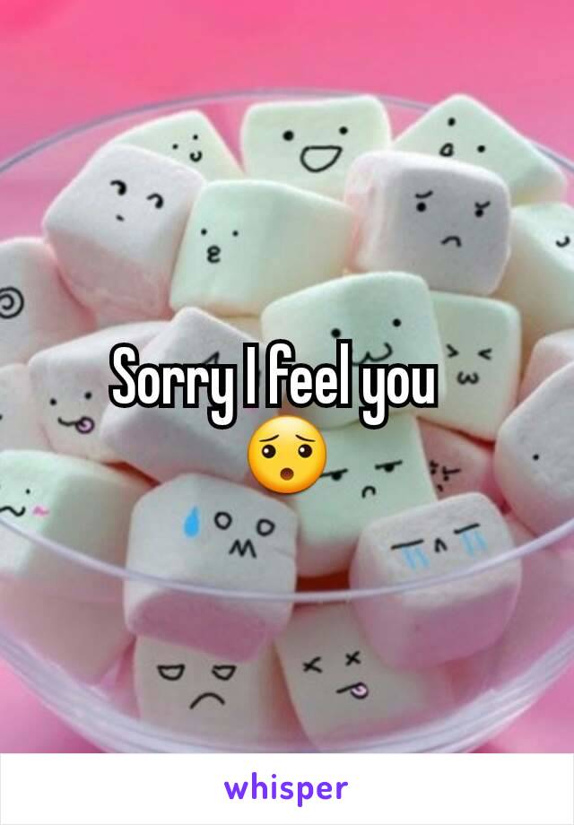 Sorry I feel you  
😯