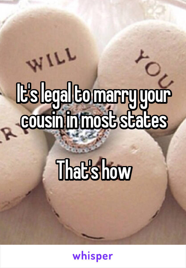 It's legal to marry your cousin in most states

That's how