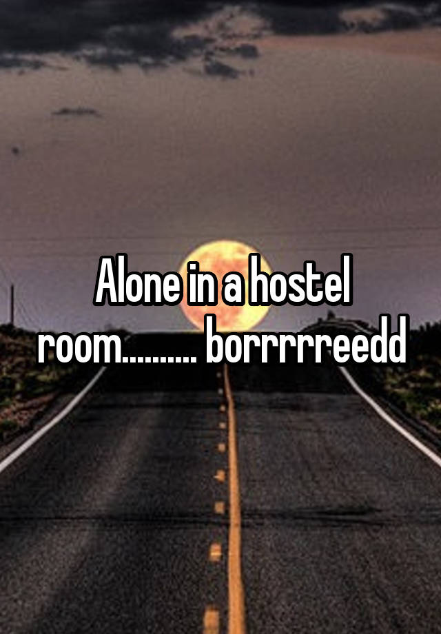 Alone in a hostel room.......... borrrrreedd