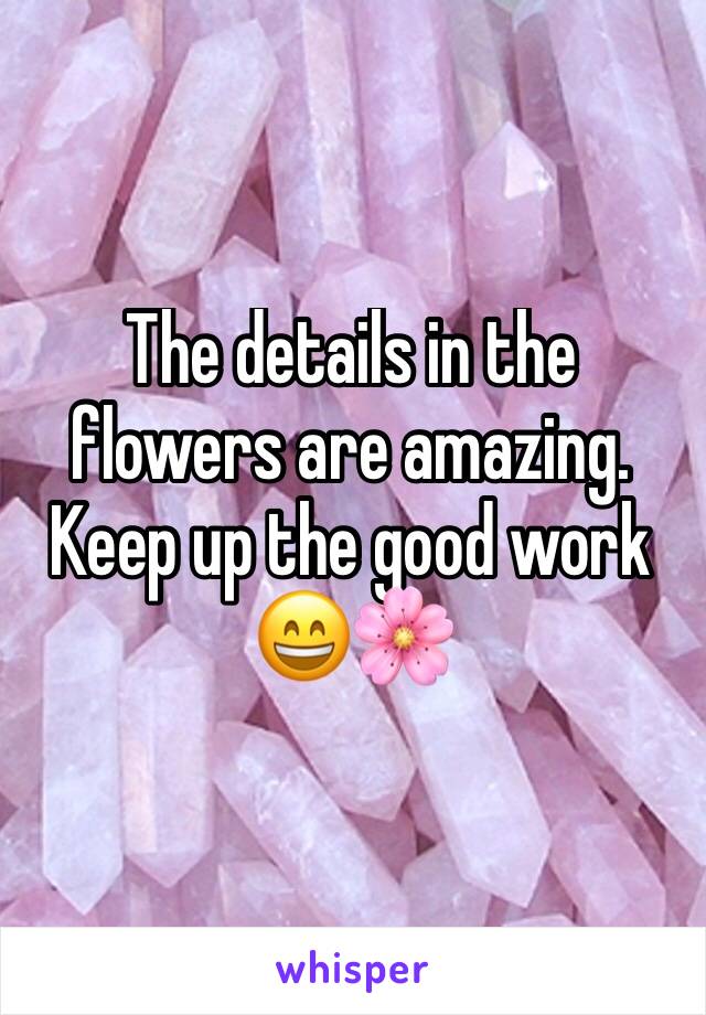 The details in the flowers are amazing. Keep up the good work 😄🌸