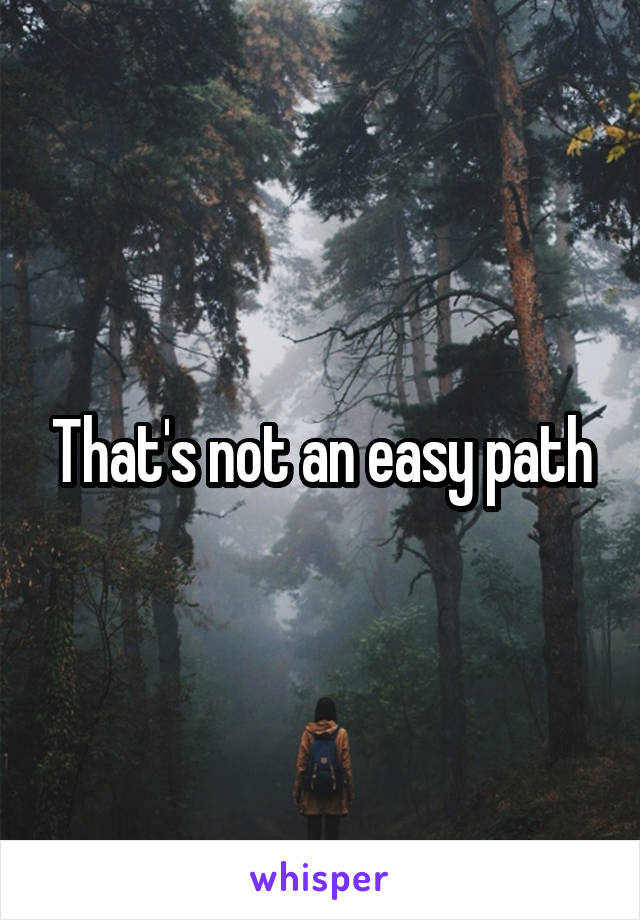 That's not an easy path