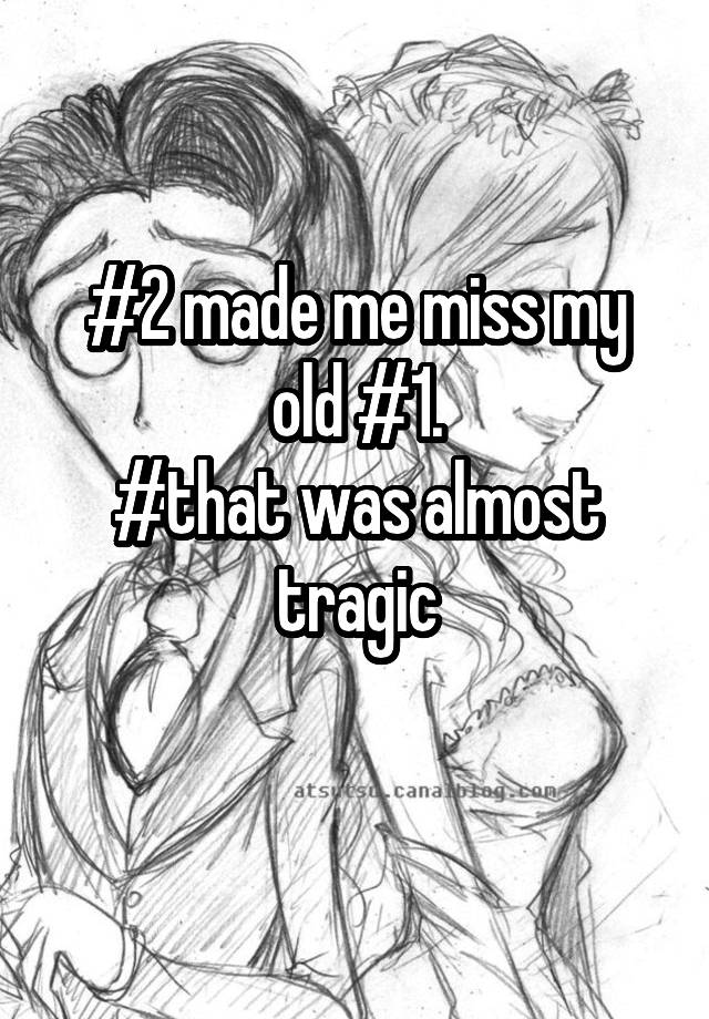 2-made-me-miss-my-old-1-that-was-almost-tragic