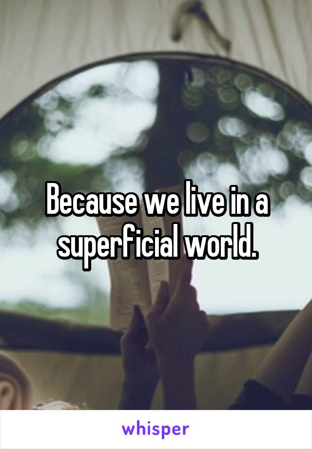 Because we live in a superficial world.