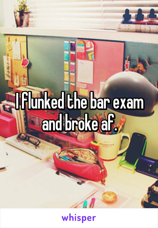 I flunked the bar exam and broke af.