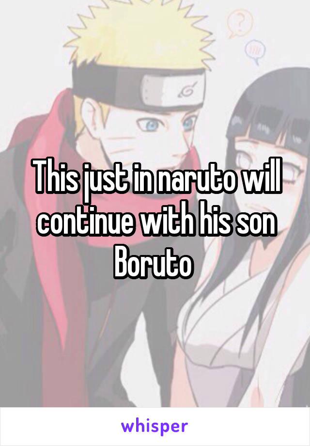 This just in naruto will continue with his son Boruto 