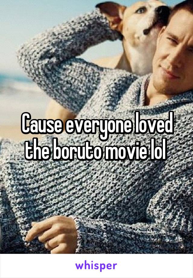 Cause everyone loved the boruto movie lol 