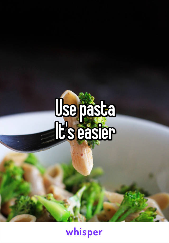 Use pasta
It's easier