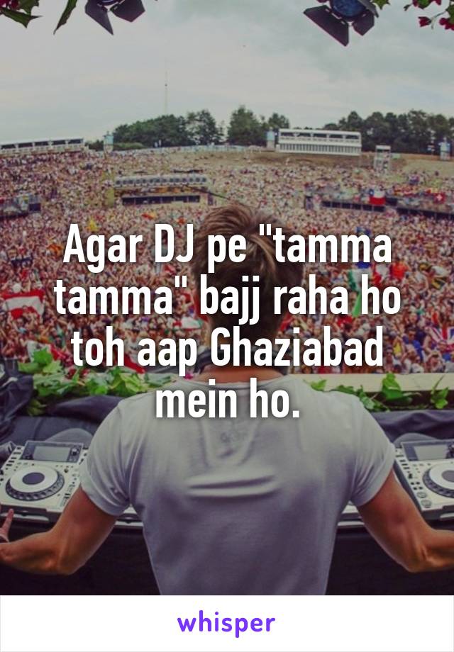 Agar DJ pe "tamma tamma" bajj raha ho toh aap Ghaziabad mein ho.