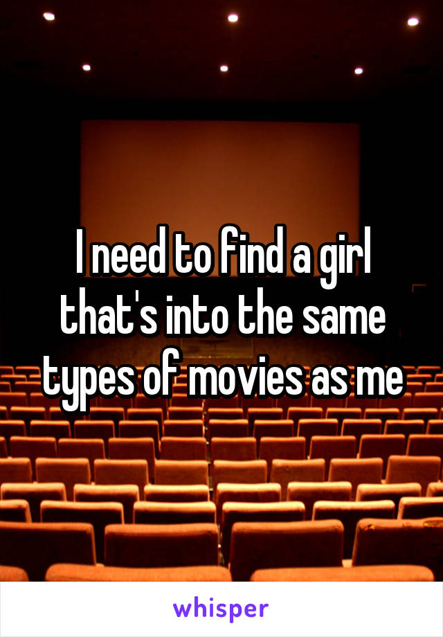 I need to find a girl that's into the same types of movies as me
