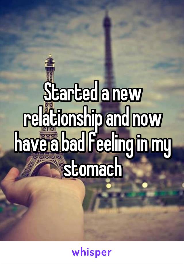 Started a new relationship and now have a bad feeling in my stomach