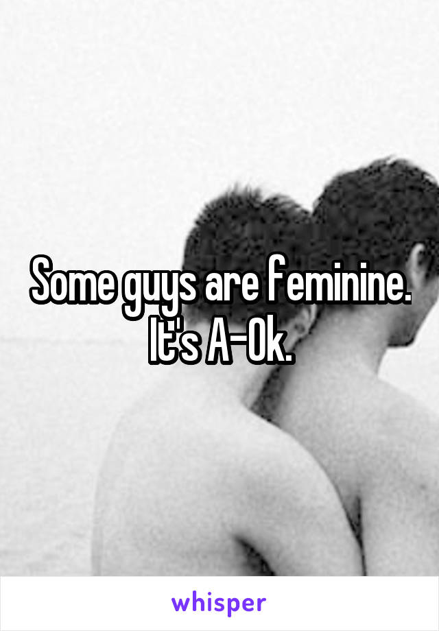 Some guys are feminine. It's A-Ok.