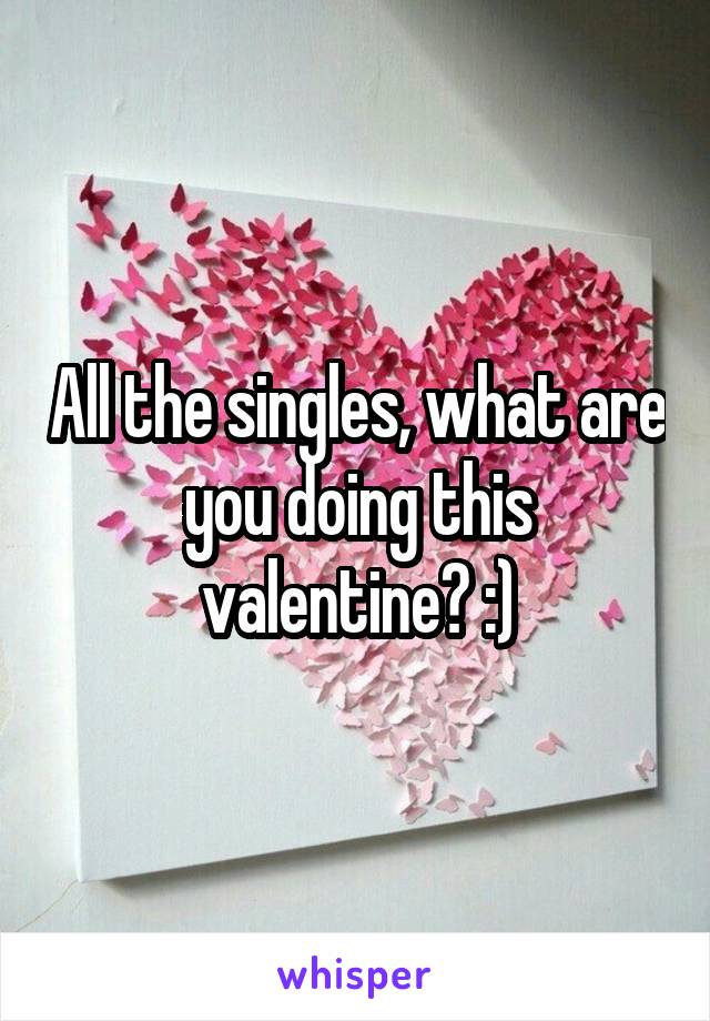 All the singles, what are you doing this valentine? :)