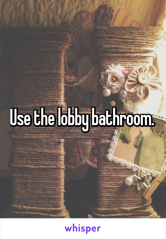 Use the lobby bathroom. 
