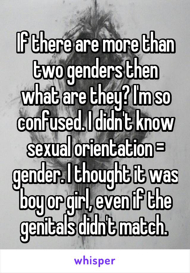 If there are more than two genders then what are they? I'm so confused. I didn't know sexual orientation = gender. I thought it was boy or girl, even if the genitals didn't match. 